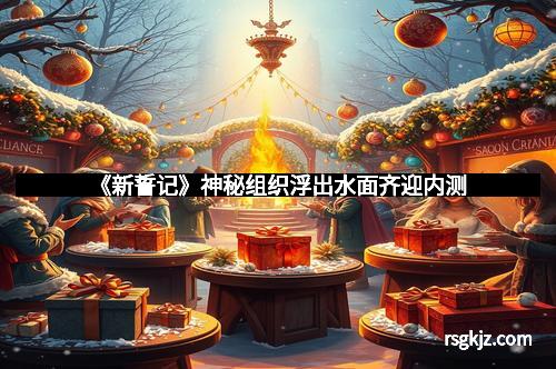 《新誓记》神秘组织浮出水面齐迎内测