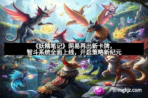 《妖精笔记》网易再出新卡牌，智斗系统全面上线，开启策略新纪元